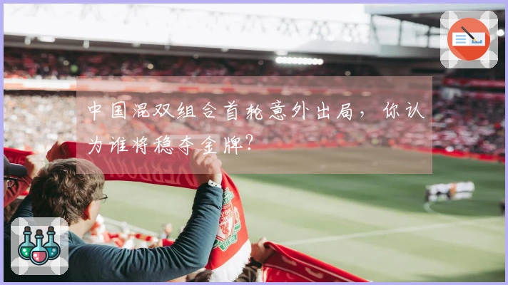 中国混双组合首轮意外出局，你认为谁将稳夺金牌？